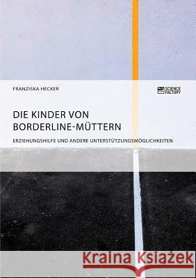Die Kinder von Borderline-Müttern: Erziehungshilfe und andere Unterstützungsmöglichkeiten Franziska Hecker 9783956876851 Science Factory - książka