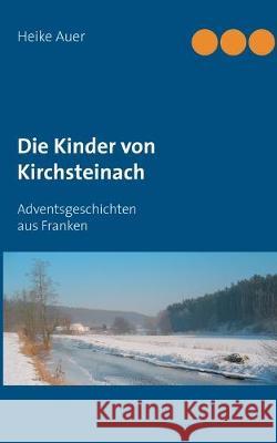 Die Kinder von Kirchsteinach: Adventsgeschichten aus Franken Heike Auer 9783749470167 Books on Demand - książka