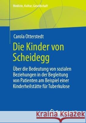 Die Kinder Von Scheidegg: Über Die Bedeutung Von Sozialen Beziehungen in Der Begleitung Von Patienten Am Beispiel Einer Kinderheilstätte Für Tub Otterstedt, Carola 9783658381844 Springer vs - książka