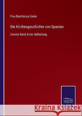 Die Kirchengeschichte von Spanien: Zweiter Band Erste Abtheilung Pius Bonifacius Gams 9783752597523 Salzwasser-Verlag - książka