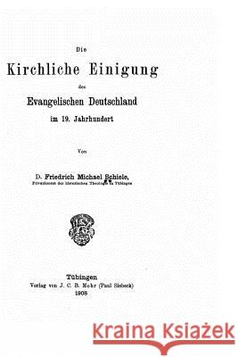 Die kirchliche Einigung des evangelischen Deutschland im 19. Jahrhundert Schiele, Friedrich Michael 9781523912643 Createspace Independent Publishing Platform - książka