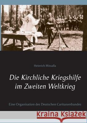 Die Kirchliche Kriegshilfe im Zweiten Weltkrieg: Eine Organisation des Deutschen Caritasverbandes Heinrich Missalla 9783753492216 Books on Demand - książka