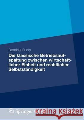 Die Klassische Betriebsaufspaltung Zwischen Wirtschaftlicher Einheit Und Rechtlicher Selbstständigkeit Rupp, Dominik 9783834944481 Springer Gabler - książka