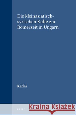 Die Kleinasiatisch-Syrischen Kulte Zur Römerzeit in Ungarn Kádár 9789004029897 Brill - książka