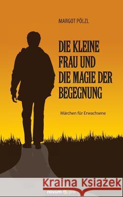 Die kleine Frau und die Magie der Begegnung: Märchen für Erwachsene Margot Pölzl 9783990485309 Novum Publishing - książka