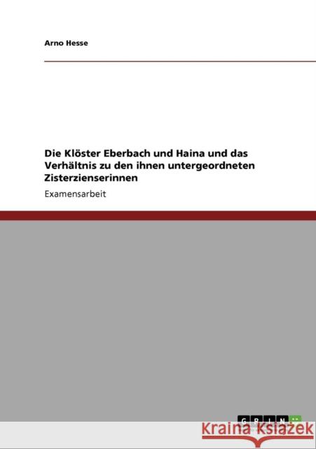 Die Klöster Eberbach und Haina und das Verhältnis zu den ihnen untergeordneten Zisterzienserinnen Hesse, Arno 9783638932820 Grin Verlag - książka