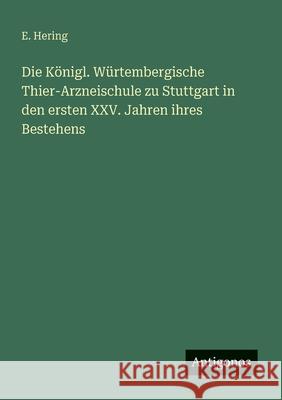Die K?nigl. W?rtembergische Thier-Arzneischule zu Stuttgart in den ersten XXV. Jahren ihres Bestehens E. Hering 9783563448267 Antigonos Verlag - książka