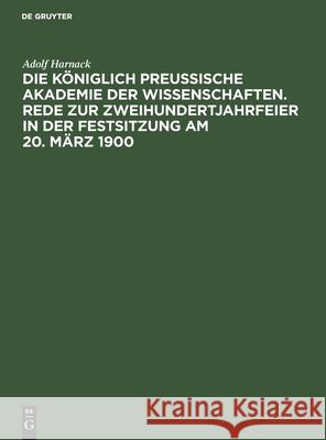 Die Königlich Preussische Akademie der Wissenschaften. Rede zur Zweihundertjahrfeier in der Festsitzung am 20. März 1900 Adolf Harnack 9783112505656 De Gruyter - książka