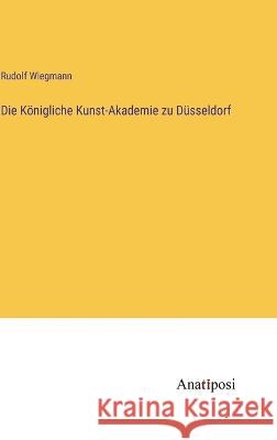 Die K?nigliche Kunst-Akademie zu D?sseldorf Rudolf Wiegmann 9783382004774 Anatiposi Verlag - książka