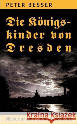 Die Königskinder von Dresden: Nicht nur eine Liebesgeschichte Besser, Peter 9783833447068 Books on Demand - książka