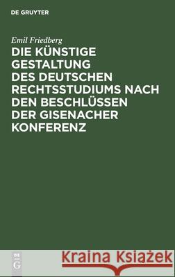 Die Künstige Gestaltung Des Deutschen Rechtsstudiums Nach Den Beschlüssen Der Gisenacher Konferenz Emil Friedberg 9783112507575 De Gruyter - książka