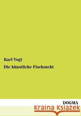 Die künstliche Fischzucht Vogt, Karl 9783954546312 Dogma - książka