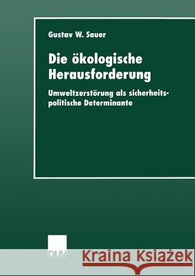 Die Ökologische Herausforderung: Umweltzerstörung ALS Sicherheitspolitische Determinante Sauer, Gustav W. 9783824444243 Deutscher Universit'ats-Verlag - książka