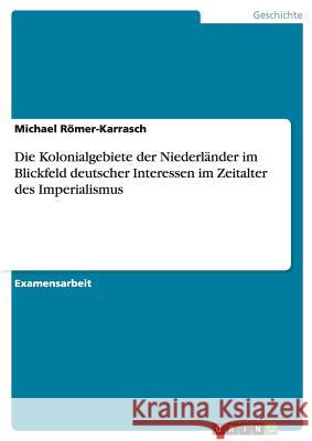 Die Kolonialgebiete der Niederländer im Blickfeld deutscher Interessen im Zeitalter des Imperialismus Römer-Karrasch, Michael 9783640463374 Grin Verlag - książka