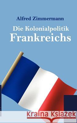 Die Kolonialpolitik Frankreichs Zimmermann, Alfred 9783861956518 Salzwasser-Verlag - książka