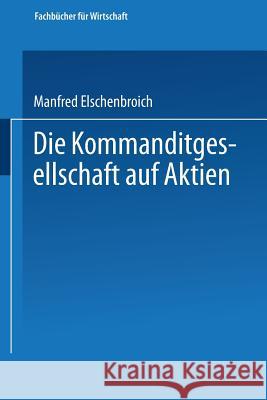 Die Kommanditgesellschaft Auf Aktien: Rechtliche Gestaltung Und Wirtschaftliche Bedeutung Manfred Elschenbroich 9783663126706 Gabler Verlag - książka