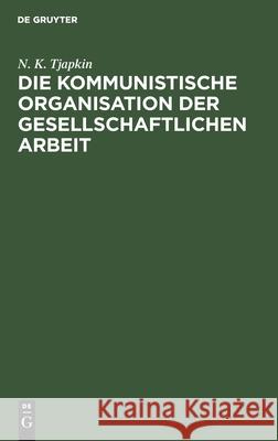 Die Kommunistische Organisation Der Gesellschaftlichen Arbeit N K Tjapkin 9783112597651 De Gruyter - książka