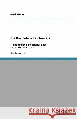 Die Kompetenz des Trainers : Trainerfindung am Beispiel einer Unterrichtsevaluation Natalie Hauer 9783640545797 Grin Verlag - książka