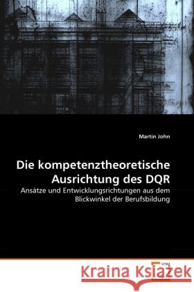 Die kompetenztheoretische Ausrichtung des DQR : Ansätze und Entwicklungsrichtungen aus dem Blickwinkel der Berufsbildung John, Martin 9783639326406 VDM Verlag Dr. Müller - książka