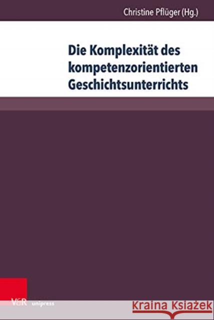 Die Komplexitat Des Kompetenzorientierten Geschichtsunterrichts: Aktuelle Geschichtsdidaktische Forschungen Pfluger, Christine 9783847110309 V&r Unipress - książka