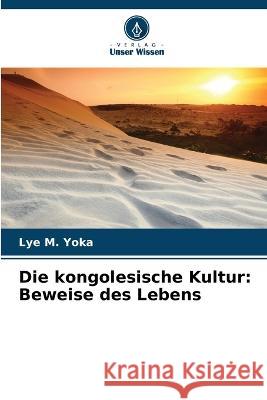 Die kongolesische Kultur: Beweise des Lebens Lye M. Yoka 9786205847534 Verlag Unser Wissen - książka