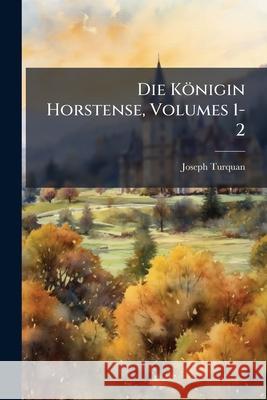Die Konigin Horstense, Volumes 1-2 Joseph Turquan 9781144805379  - książka