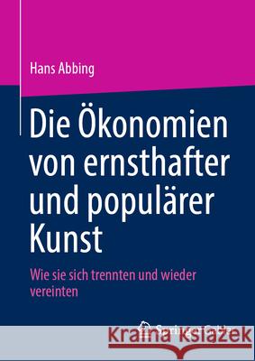 Die ?konomien Von Ernsthafter Und Popul?rer Kunst: Wie Sie Sich Trennten Und Wieder Vereinten Hans Abbing 9783031629600 Springer Gabler - książka