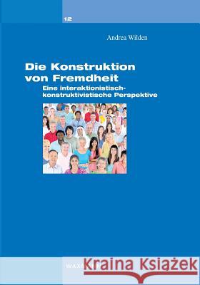 Die Konstruktion von Fremdheit: Eine interaktionistisch-konstruktivistische Perspektive Wilden, Andrea 9783830928515 Waxmann - książka