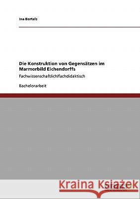Die Konstruktion von Gegensätzen im Marmorbild Eichendorffs: Fachwissenschaftlich/fachdidaktisch Bartels, Ina 9783640143481 Grin Verlag - książka