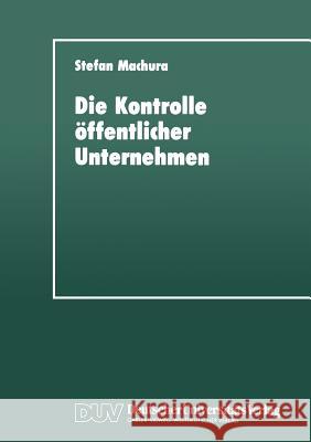 Die Kontrolle Öffentlicher Unternehmen: Für Eine Mehrdimensionale Strategie Zur Instrumentalisierung Öffentlicher Unternehmen Machura, Stefan 9783824441419 Deutscher Universit'ats-Verlag - książka