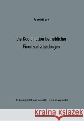 Die Koordination Betrieblicher Finanzentscheidungen: Zur Organisation Des Finanzwirtschaftlichen Entscheidungsprozesses Schmidtkunz, Hans-Walter 9783322986771 Gabler Verlag - książka