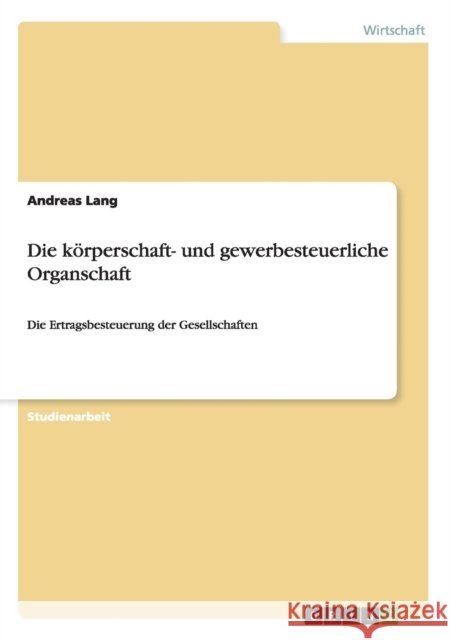 Die körperschaft- und gewerbesteuerliche Organschaft: Die Ertragsbesteuerung der Gesellschaften Lang, Andreas 9783640344185 Grin Verlag - książka