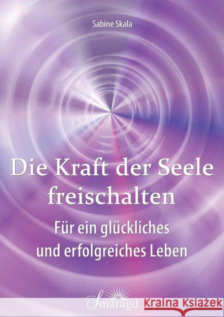 Die Kraft der Seele freischalten : Für ein glückliches und erfolgreiches Leben Skala, Sabine 9783955311803 Smaragd - książka