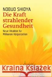 Die Kraft strahlender Gesundheit : Neue Vitalität für Millionen Körperzellen Shioya, Nobuo   9783442217434 Goldmann - książka