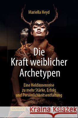 Die Kraft Weiblicher Archetypen: Eine Heldinnenreise Zu Mehr St?rke, Erfolg Und Pers?nlichkeitsentfaltung Mariella Heyd 9783658494414 Springer - książka