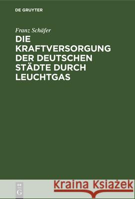 Die Kraftversorgung Der Deutschen Städte Durch Leuchtgas Franz Schäfer 9783486727036 Walter de Gruyter - książka