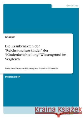 Die Krankenakten der Reichsauschusskinder der Kinderfachabteilung Wiesengrund im Vergleich: Zwischen Entmenschlichung und Individualitätsraub Anonym 9783668810341 Grin Verlag - książka