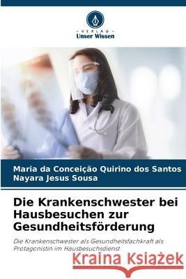 Die Krankenschwester bei Hausbesuchen zur Gesundheitsförderung Quirino Dos Santos, Maria Da Conceição, Jesus Sousa, Nayara 9786208722128 Verlag Unser Wissen - książka