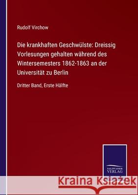 Die krankhaften Geschwülste: Dreissig Vorlesungen gehalten während des Wintersemesters 1862-1863 an der Universität zu Berlin: Dritter Band, Erste Virchow, Rudolf 9783752526622 Salzwasser-Verlag Gmbh - książka