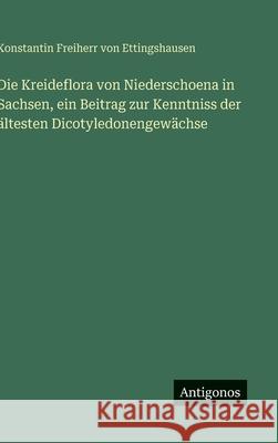 Die Kreideflora von Niederschoena in Sachsen, ein Beitrag zur Kenntniss der ?ltesten Dicotyledonengew?chse Konstantin Freiherr Von Ettingshausen 9783386161237 Antigonos Verlag - książka