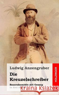 Die Kreuzelschreiber: Bauernkomödie mit Gesang in drei Akten Anzengruber, Ludwig 9781482363609 Createspace - książka
