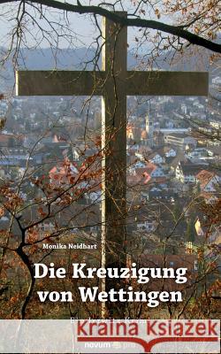 Die Kreuzigung von Wettingen: Ein Irrwitz Krimi Monika Neidhart 9783990482322 Novum Publishing - książka