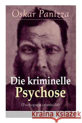 Die kriminelle Psychose (Psichopatia criminalis): Anleitung um die vom Gericht f�r notwendig erkannten Geisteskrankheiten psychiatrisch zu eru�ren und wissenschaftlich festzustellen Oskar Panizza 9788026857716 e-artnow - książka