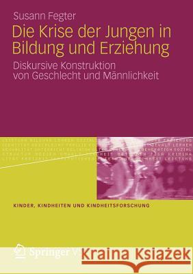 Die Krise Der Jungen in Bildung Und Erziehung: Diskursive Konstruktion Von Geschlecht Und Männlichkeit Fegter, Susann 9783531186016 Vs Verlag F R Sozialwissenschaften - książka