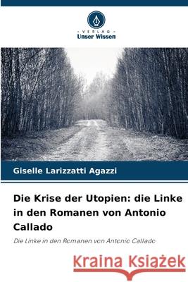 Die Krise der Utopien: die Linke in den Romanen von Antonio Callado Larizzatti Agazzi, Giselle 9786209097775 Verlag Unser Wissen - książka