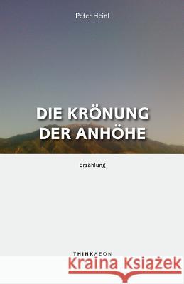 Die Krönung der Anhöhe: Erzählung Heinl, Peter 9781999833923 Thinkaeon - książka