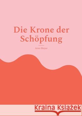 Die Krone der Schöpfung Meyer, Arno 9783755731177 Books on Demand - książka