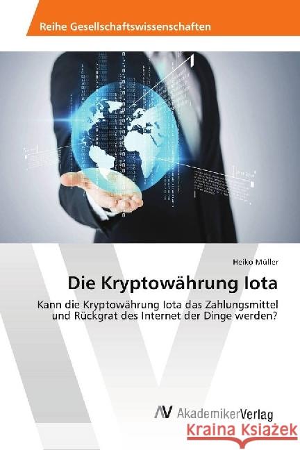 Die Kryptowährung Iota : Kann die Kryptowährung Iota das Zahlungsmittel und Rückgrat des Internet der Dinge werden? Müller, Heiko 9786202216784 AV Akademikerverlag - książka