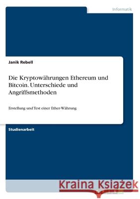 Die Kryptowährungen Ethereum und Bitcoin. Unterschiede und Angriffsmethoden: Erstellung und Test einer Ether-Währung Rebell, Janik 9783346244321 Grin Verlag - książka