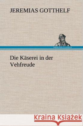 Die Käserei in der Vehfreude Gotthelf, Jeremias 9783847250029 TREDITION CLASSICS - książka